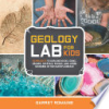 Geology_lab_for_kids___52_projects_to_explore_rocks__gems__geodes__crystals__fossils__and_other_wonders_of_the_earth_s_surface