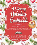 A_literary_holiday_cookbook___festive_meals_for_the_Snow_Queen__Gandalf__Sherlock__Scrooge__and_book_lovers_everywhere